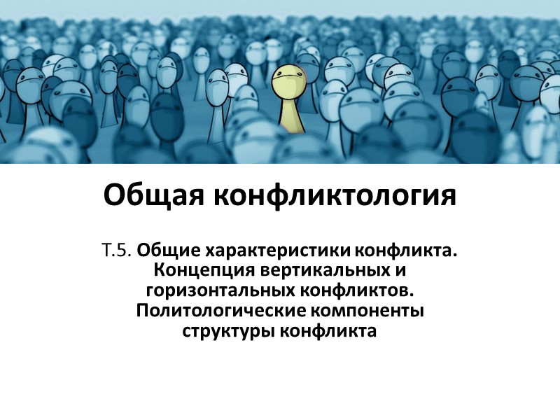 Общая конфликтология Т.5. Общие характеристики конфликта. Концепция вертикальных и горизонтальных конфликтов. Политологические компоненты структуры